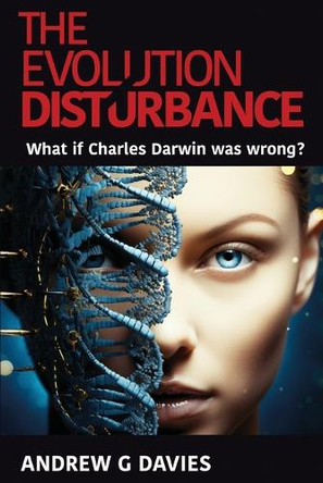 The Evolution Disturbance: What if Charles Darwin was wrong? Andrew G Davies 9781967679195