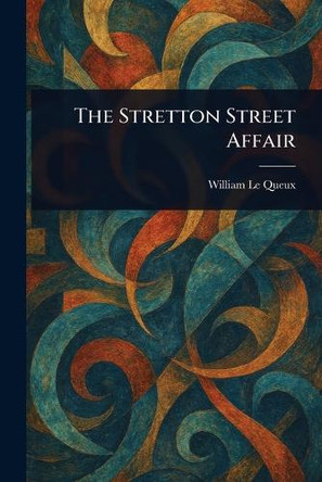 The Stretton Street Affair William Le Queux 9781023171243