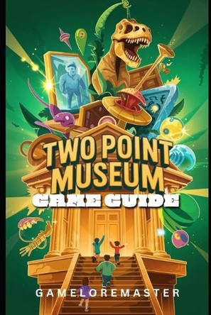 Two Point Museum Game Guide: Step-by-Step Strategies Tips, Tricks for Staff Management and Walkthrough Gameloremaster 9798281494496