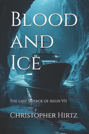 Blood and Ice: The Last Voyage of Aegis VII Christopher Hirtz 9798282023954