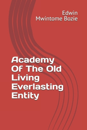 Academy Of The Old Living Everlasting Entity Edwin Mwintome Bozie 9798282991741