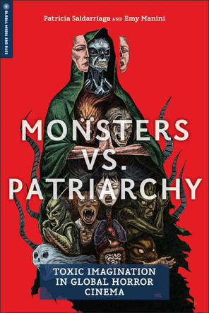 Monsters Vs. Patriarchy: Toxic Imagination in Global Horror Cinema Patricia Saldarriaga 9781978838109