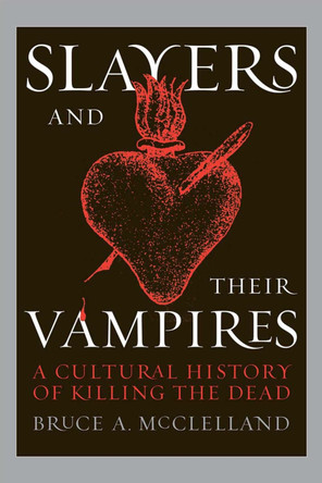 Slayers and Their Vampires: A Cultural History of Killing the Dead Bruce McClelland 9780472069231