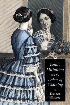 Emily Dickinson and the Labor of Clothing Daneen Wardrop 9781584657804