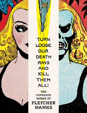 Turn Loose Our Death Rays And Kill Them All!: The Complete Works Of Fletcher Hanks Paul Karasik 9798875001444
