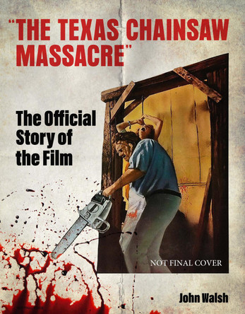 The Texas Chain Saw Massacre: The Official Story of the Film John Walsh 9781835413852