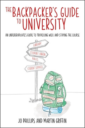 The Backpacker's Guide to University: An undergraduates's guide to travelling well and staying the course Jo Phillips 9781785837449