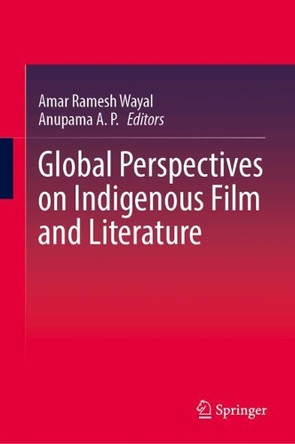 Global Perspectives on Indigenous Film and Literature Amar Ramesh Wayal 9789819671120