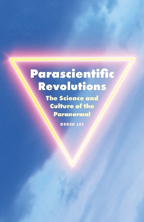 Parascientific Revolutions: The Science and Culture of the Paranormal Derek Lee 9781517918897
