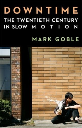Downtime: The Twentieth Century in Slow Motion Mark Goble (Assistant Professor, University of California - Berkeley) 9780231219150