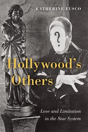 Hollywood's Others: Love and Limitation in the Star System Katherine Fusco 9780231220910