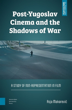 Post-Yugoslav Cinema and the Shadows of War: A Study of Non-Representation in Film Asja Makarevic 9789048559572
