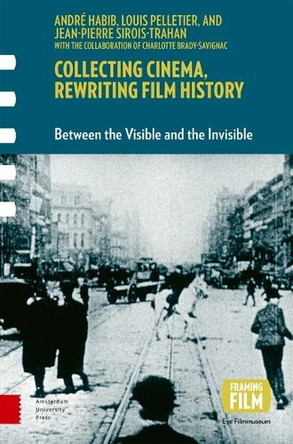 Collecting Cinema, Rewriting Film History: Between the Visible and the Invisible Andre Habib 9789048565955