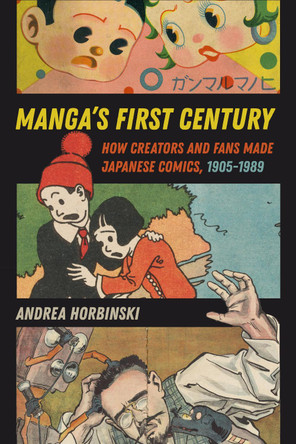 Manga's First Century: How Creators and Fans Made Japanese Comics, 1905-1989 Andrea Horbinski 9780520403987