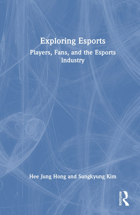 Exploring Esports: Players, Fans, and the Esports Industry Hee Jung Hong (University of Stirling, UK) 9781032665467