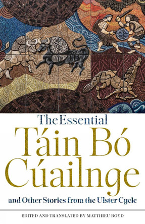 The Essential Táin Bó Cúailnge and Other Stories from the Ulster Cycle Matthieu Boyd 9781554815265