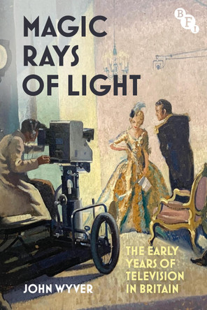 Magic Rays of Light: The Early Years of Television in Britain John Wyver (Independent Scholar, UK) 9781839028205