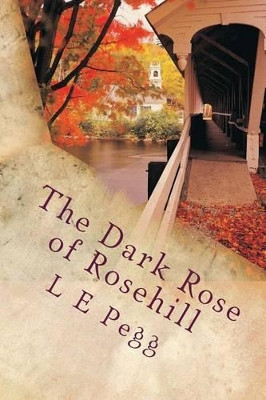 The Dark Rose of Rosehill L E Pegg 9781478144625