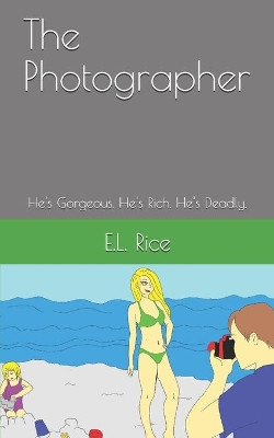 The Photographer: He's Gorgeous. He's Rich. He's Deadly. E L Rice 9781670462381