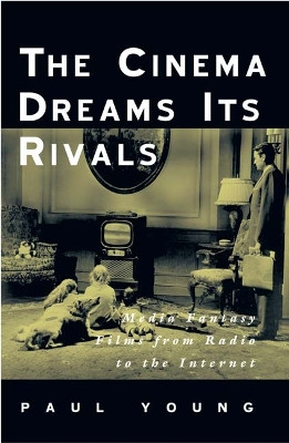 The Cinema Dreams Its Rivals: Media Fantasy Films from Radio to the Internet Paul Young 9780816635993