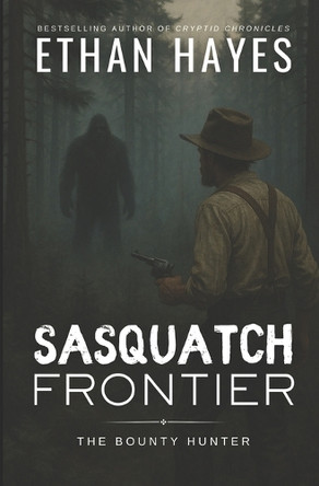 Sasquatch Frontier: The Bounty Hunter Ethan Hayes 9798288793158