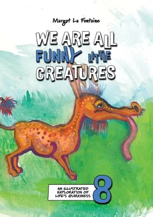 We Are All Funny Little Creatures 8: An illustrated exploration of life's quirkiness Margot La Fontaine 9780646853833