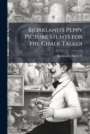 Bjorkland's Peppy Picture Stunts for the Chalk Talker Harry C Bjorklund 9781024248838
