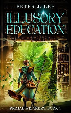 Illusory Education: Primal Wizardry: Volume 1 Peter J Lee 9798306892597