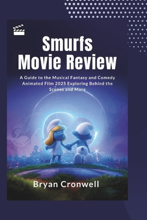 Smurfs Movie Review: A Guide to the Musical Fantasy and Comedy Animated Film 2025: Exploring Behind the Scenes and Discussing Cast, Production, and More Bryan Cronwell 9798292616979