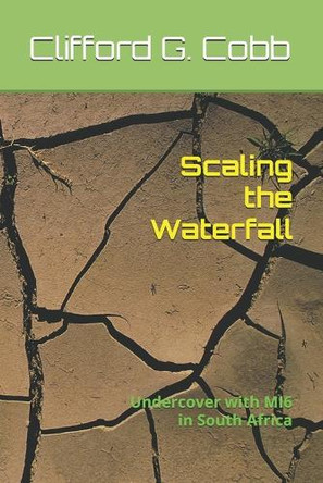 Scaling the Waterfall: Undercover with MI6 in South Africa Clifford G Cobb 9798306464763
