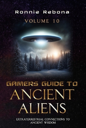 Gamers Guide to Ancient Aliens Volume 10: Extraterrestrial Connections to Ancient Wisdom Ronnie Rebona 9798883672643