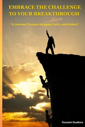 Embrace the challenge to your breakthrough: A Journey Through Struggle, Faith, and Victory Fousseni Ouattara 9798286703241