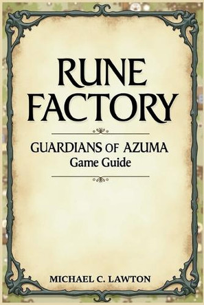 Rune Factory: Guardians Of Azuma Game Guide: The Complete Walkthrough, Combat Tactics, and Life in the Four Seasons of Azuma Michael C Lawton 9798286785094