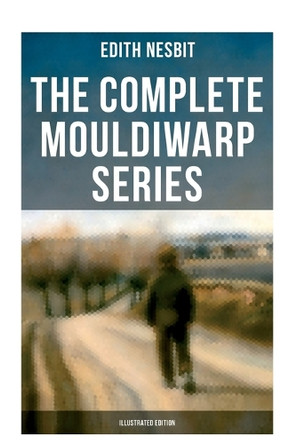 The Complete Mouldiwarp Series (Illustrated Edition): The Journey Back In Time (Children's Fantasy Classics) Edith Nesbit 9788027276165
