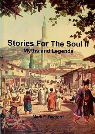 Stories for the Soul 2: Myths and Legends Mark Badtorff 9781300475675