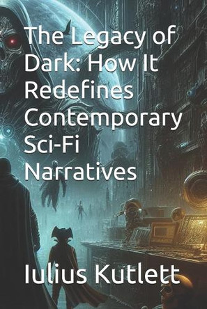 The Legacy of Dark: How It Redefines Contemporary Sci-Fi Narratives Iulius Caesar Kutlett 9798281650175