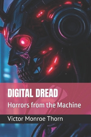Digital Dread: Horrors from the Machine Victor Monroe Thorn 9798288746413