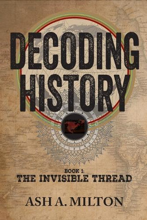 Decoding History: The Invisible Thread Ash A Milton 9781946730367