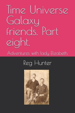 Time Universe Galaxy friends. Part eight.: Adventures with lady Elizabeth. Reg Hunter 9798286358007 Time Universe Galaxy friends. Part eight.: Adventures with lady Elizabeth. Reg Hunter 9798286358007