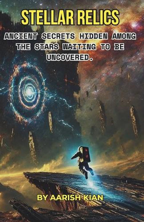 Stellar Relics: Discoveries of Ancient Aliens Hidden Among the Stars Aarish Kian 9798313911175