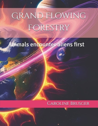 Grand Flowing Forestry: Animals encounter aliens first Caroline Brusger 9798284524121