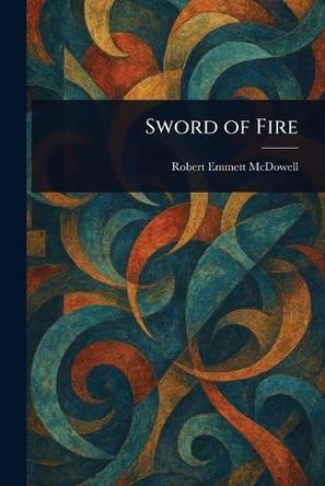 Sword of Fire Robert Emmett McDowell 9781023589079
