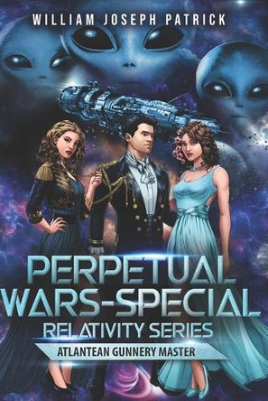 Perpetual Wars: Special Relativity Series - Atlantean Gunnery Master William Joseph Patrick 9781777211141