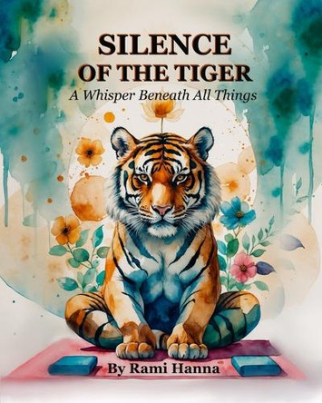 Silence of the Tiger: A Whisper Beneath All Things Rami Hanna 9798288478277