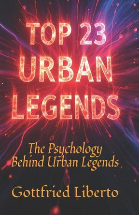 Top 23 Urban Legends: The Psychology Behind Urban Legends Gottfried Liberto 9798281348461