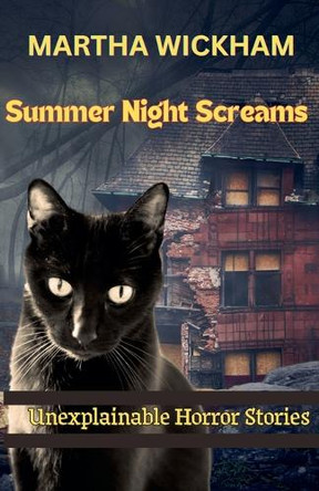 Summer Night Screams: Unexplainable Horror Stories Martha Wickham 9798231042906