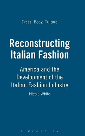 Reconstructing Italian Fashion: America and the Development of the Italian Fashion Industry Nicola White 9781859733363