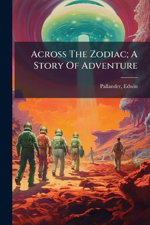 Across The Zodiac; A Story Of Adventure Pallander Edwin 9781024152920