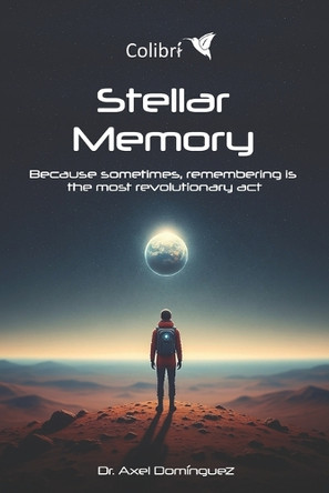 Stellar Memory: Because sometimes, remembering is the most revolutionary act Jorge Axel Dominguez-Lopez 9798288125423