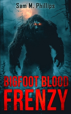Bigfoot Blood Frenzy Sam M Phillips 9781923165670
